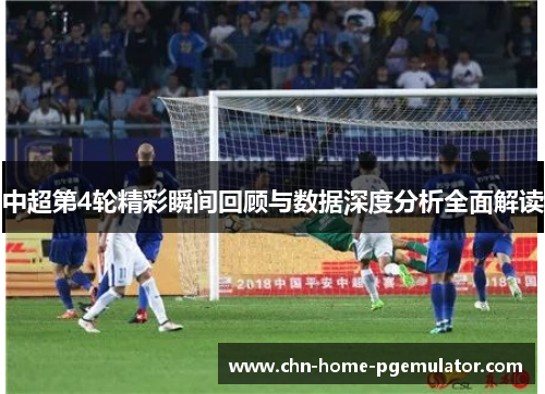 中超第4轮精彩瞬间回顾与数据深度分析全面解读 中超第4轮精彩瞬间回顾与数据深度分析全面解读