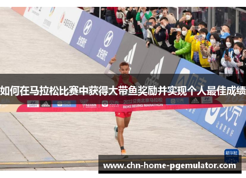 如何在马拉松比赛中获得大带鱼奖励并实现个人最佳成绩 如何在马拉松比赛中获得大带鱼奖励并实现个人最佳成绩