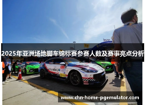 2025年亚洲场地脚车锦标赛参赛人数及赛事亮点分析 2025年亚洲场地脚车锦标赛参赛人数及赛事亮点分析