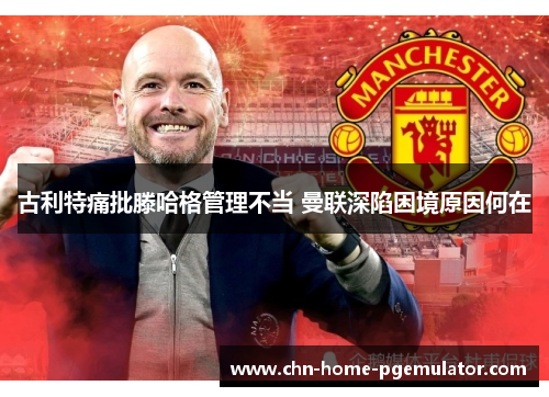 古利特痛批滕哈格管理不当 曼联深陷困境原因何在 古利特痛批滕哈格管理不当 曼联深陷困境原因何在