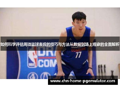 如何科学评估周琦篮球表现的技巧与方法从数据到场上观察的全面解析 如何科学评估周琦篮球表现的技巧与方法从数据到场上观察的全面解析