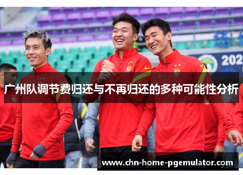 广州队调节费归还与不再归还的多种可能性分析 广州队调节费归还与不再归还的多种可能性分析