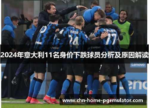 2024年意大利11名身价下跌球员分析及原因解读 2024年意大利11名身价下跌球员分析及原因解读