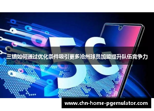 三镇如何通过优化条件吸引更多沧州球员加盟提升队伍竞争力 三镇如何通过优化条件吸引更多沧州球员加盟提升队伍竞争力