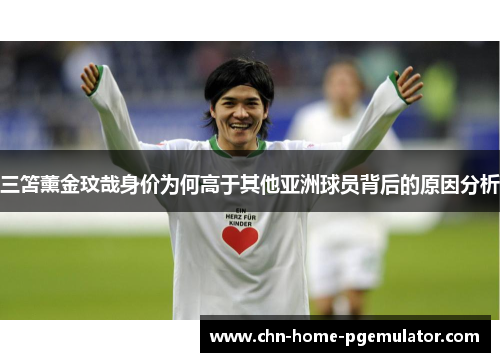 三笘薰金玟哉身价为何高于其他亚洲球员背后的原因分析 三笘薰金玟哉身价为何高于其他亚洲球员背后的原因分析