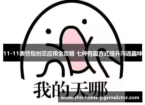 11-11表情包创意应用全攻略 七种有趣方式提升沟通趣味 11-11表情包创意应用全攻略 七种有趣方式提升沟通趣味