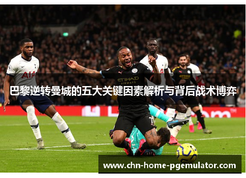 巴黎逆转曼城的五大关键因素解析与背后战术博弈 巴黎逆转曼城的五大关键因素解析与背后战术博弈