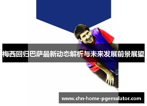 梅西回归巴萨最新动态解析与未来发展前景展望 梅西回归巴萨最新动态解析与未来发展前景展望