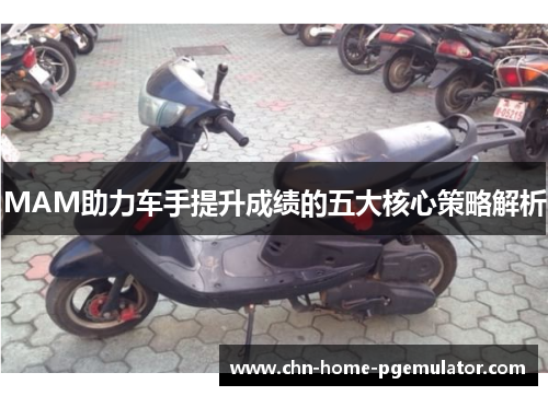 MAM助力车手提升成绩的五大核心策略解析 MAM助力车手提升成绩的五大核心策略解析