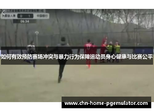如何有效预防赛场冲突与暴力行为保障运动员身心健康与比赛公平 如何有效预防赛场冲突与暴力行为保障运动员身心健康与比赛公平