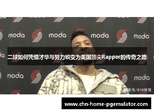 二球如何凭借才华与努力蜕变为美国顶尖Rapper的传奇之路 二球如何凭借才华与努力蜕变为美国顶尖Rapper的传奇之路