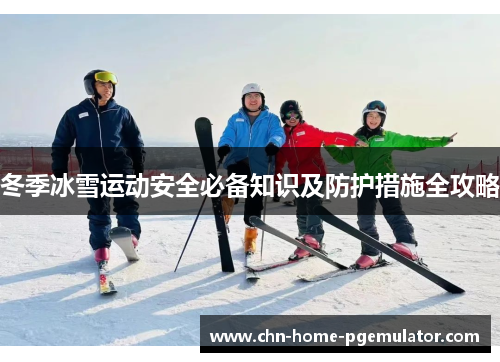 冬季冰雪运动安全必备知识及防护措施全攻略 冬季冰雪运动安全必备知识及防护措施全攻略