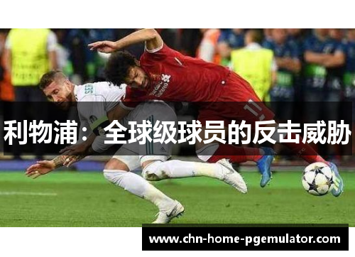 利物浦:全球级球员的反击威胁 利物浦:全球级球员的反击威胁