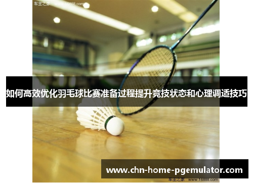如何高效优化羽毛球比赛准备过程提升竞技状态和心理调适技巧 如何高效优化羽毛球比赛准备过程提升竞技状态和心理调适技巧