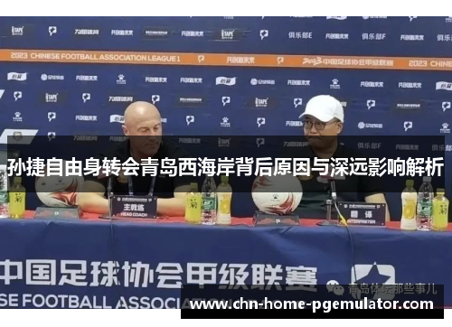 孙捷自由身转会青岛西海岸背后原因与深远影响解析 孙捷自由身转会青岛西海岸背后原因与深远影响解析
