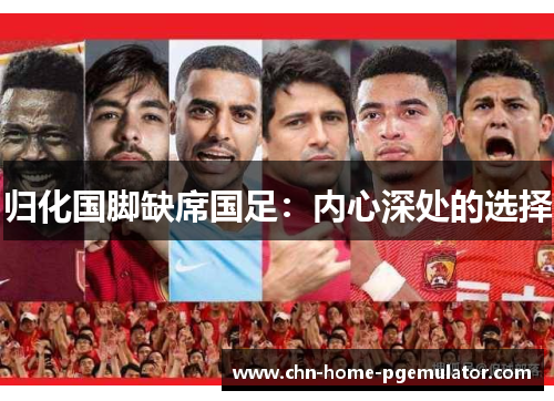 归化国脚缺席国足:内心深处的选择 归化国脚缺席国足:内心深处的选择