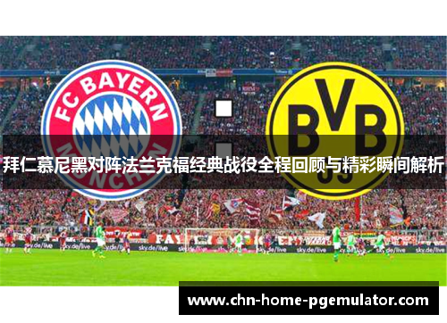 拜仁慕尼黑对阵法兰克福经典战役全程回顾与精彩瞬间解析 拜仁慕尼黑对阵法兰克福经典战役全程回顾与精彩瞬间解析