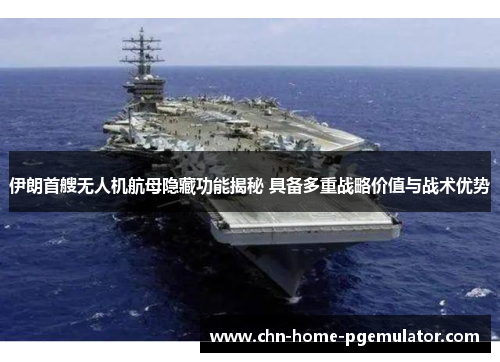 伊朗首艘无人机航母隐藏功能揭秘 具备多重战略价值与战术优势 伊朗首艘无人机航母隐藏功能揭秘 具备多重战略价值与战术优势