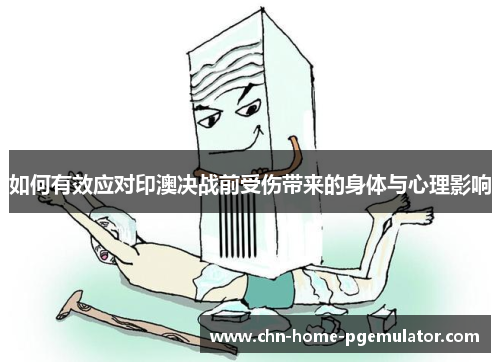 如何有效应对印澳决战前受伤带来的身体与心理影响 如何有效应对印澳决战前受伤带来的身体与心理影响