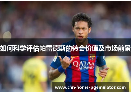 如何科学评估帕雷德斯的转会价值及市场前景 如何科学评估帕雷德斯的转会价值及市场前景
