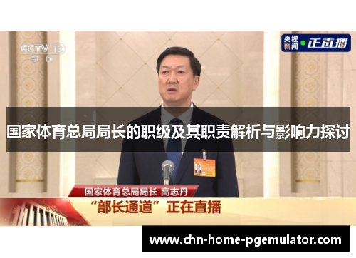 国家体育总局局长的职级及其职责解析与影响力探讨 国家体育总局局长的职级及其职责解析与影响力探讨