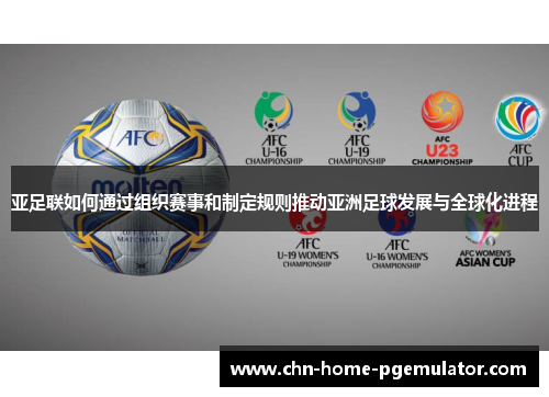 亚足联如何通过组织赛事和制定规则推动亚洲足球发展与全球化进程 亚足联如何通过组织赛事和制定规则推动亚洲足球发展与全球化进程