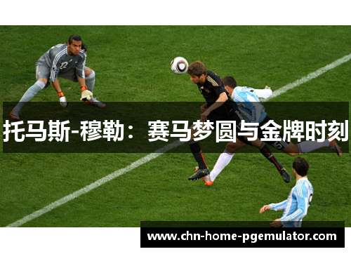 托马斯-穆勒：赛马梦圆与金牌时刻