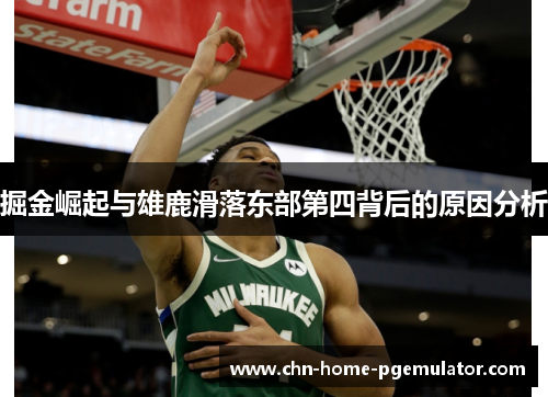 掘金崛起与雄鹿滑落东部第四背后的原因分析 掘金崛起与雄鹿滑落东部第四背后的原因分析