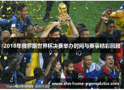2018年俄罗斯世界杯决赛举办时间与赛事精彩回顾 2018年俄罗斯世界杯决赛举办时间与赛事精彩回顾