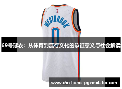 69号球衣:从体育到流行文化的象征意义与社会解读 69号球衣:从体育到流行文化的象征意义与社会解读