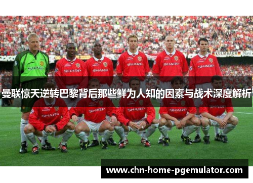 曼联惊天逆转巴黎背后那些鲜为人知的因素与战术深度解析 曼联惊天逆转巴黎背后那些鲜为人知的因素与战术深度解析