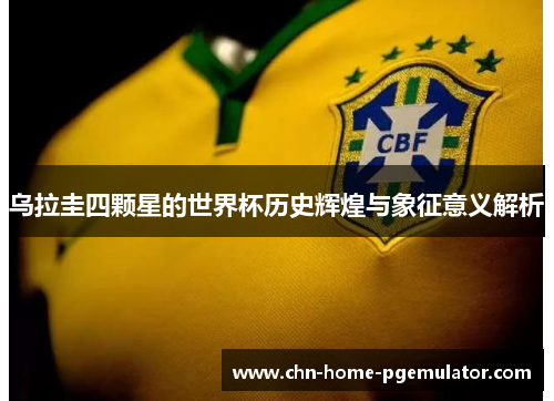 乌拉圭四颗星的世界杯历史辉煌与象征意义解析 乌拉圭四颗星的世界杯历史辉煌与象征意义解析
