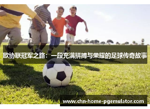 欧协联冠军之路:一段充满拼搏与荣耀的足球传奇故事 欧协联冠军之路:一段充满拼搏与荣耀的足球传奇故事