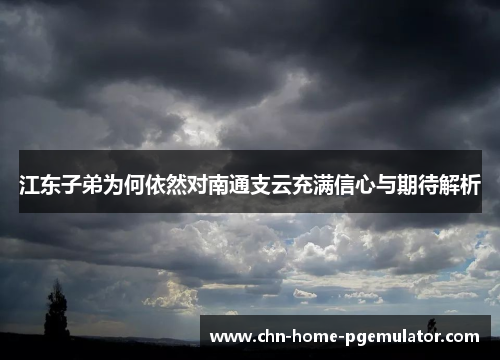 江东子弟为何依然对南通支云充满信心与期待解析 江东子弟为何依然对南通支云充满信心与期待解析