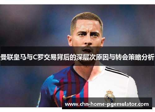 曼联皇马与C罗交易背后的深层次原因与转会策略分析 曼联皇马与C罗交易背后的深层次原因与转会策略分析