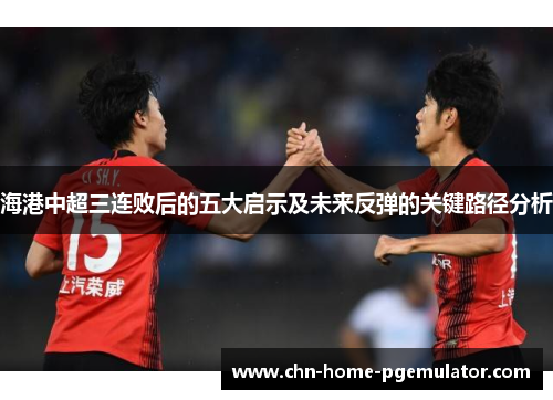 海港中超三连败后的五大启示及未来反弹的关键路径分析