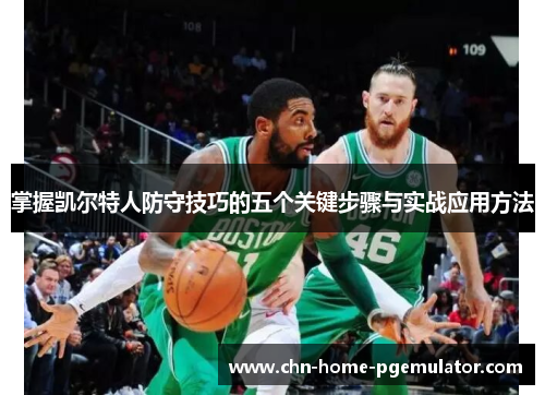 掌握凯尔特人防守技巧的五个关键步骤与实战应用方法 掌握凯尔特人防守技巧的五个关键步骤与实战应用方法