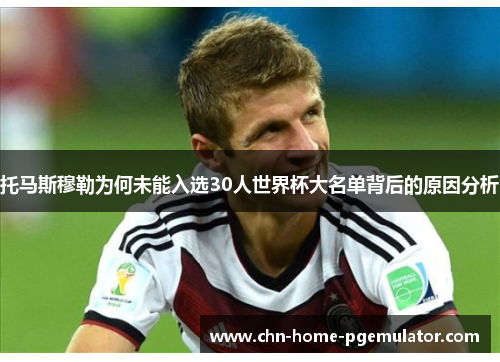 托马斯穆勒为何未能入选30人世界杯大名单背后的原因分析 托马斯穆勒为何未能入选30人世界杯大名单背后的原因分析
