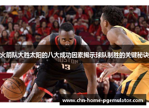 火箭队大胜太阳的八大成功因素揭示球队制胜的关键秘诀 火箭队大胜太阳的八大成功因素揭示球队制胜的关键秘诀