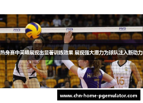 热身赛中吴曦展现出显著训练效果 展现强大潜力为球队注入新动力 热身赛中吴曦展现出显著训练效果 展现强大潜力为球队注入新动力