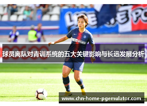 球员离队对青训系统的五大关键影响与长远发展分析 球员离队对青训系统的五大关键影响与长远发展分析