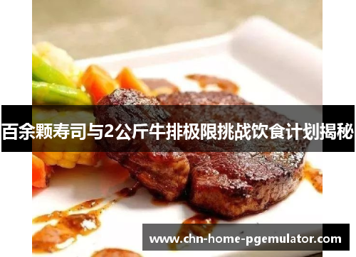 百余颗寿司与2公斤牛排极限挑战饮食计划揭秘 百余颗寿司与2公斤牛排极限挑战饮食计划揭秘