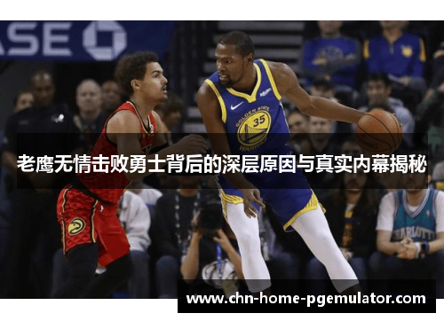老鹰无情击败勇士背后的深层原因与真实内幕揭秘 老鹰无情击败勇士背后的深层原因与真实内幕揭秘