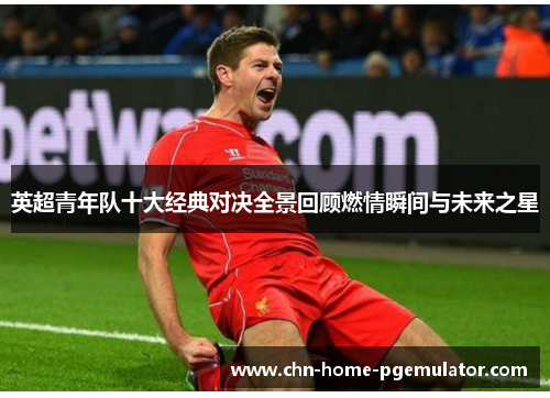 英超青年队十大经典对决全景回顾燃情瞬间与未来之星 英超青年队十大经典对决全景回顾燃情瞬间与未来之星
