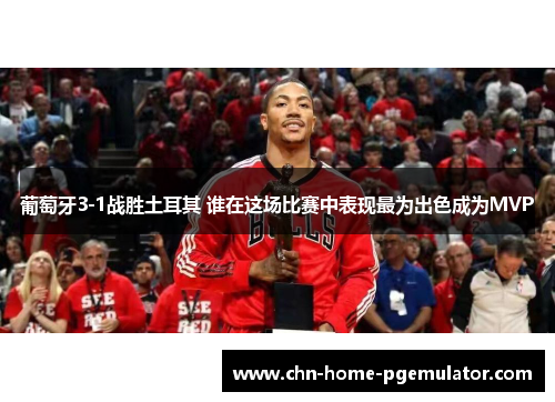 葡萄牙3-1战胜土耳其 谁在这场比赛中表现最为出色成为MVP 葡萄牙3-1战胜土耳其 谁在这场比赛中表现最为出色成为MVP