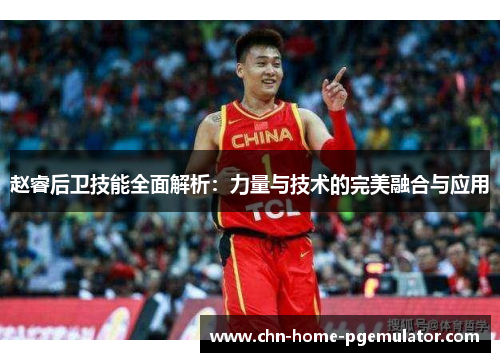 赵睿后卫技能全面解析:力量与技术的完美融合与应用 赵睿后卫技能全面解析:力量与技术的完美融合与应用