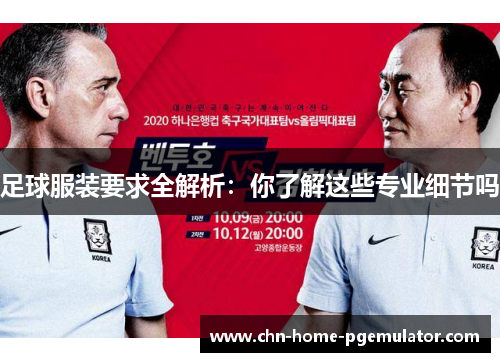 足球服装要求全解析:你了解这些专业细节吗 足球服装要求全解析:你了解这些专业细节吗