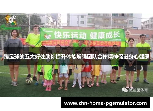 踢足球的五大好处助你提升体能增强团队合作精神促进身心健康 踢足球的五大好处助你提升体能增强团队合作精神促进身心健康