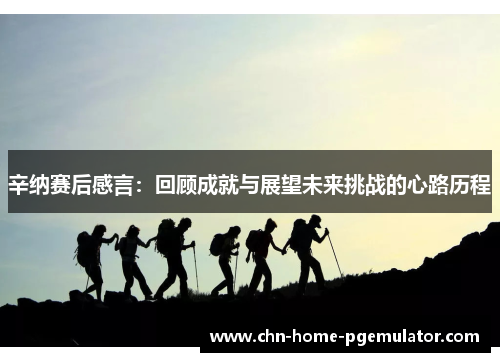 辛纳赛后感言:回顾成就与展望未来挑战的心路历程 辛纳赛后感言:回顾成就与展望未来挑战的心路历程