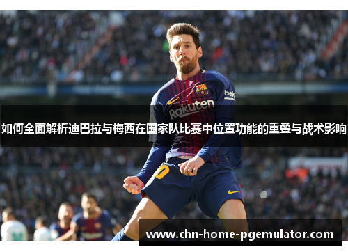 如何全面解析迪巴拉与梅西在国家队比赛中位置功能的重叠与战术影响 如何全面解析迪巴拉与梅西在国家队比赛中位置功能的重叠与战术影响